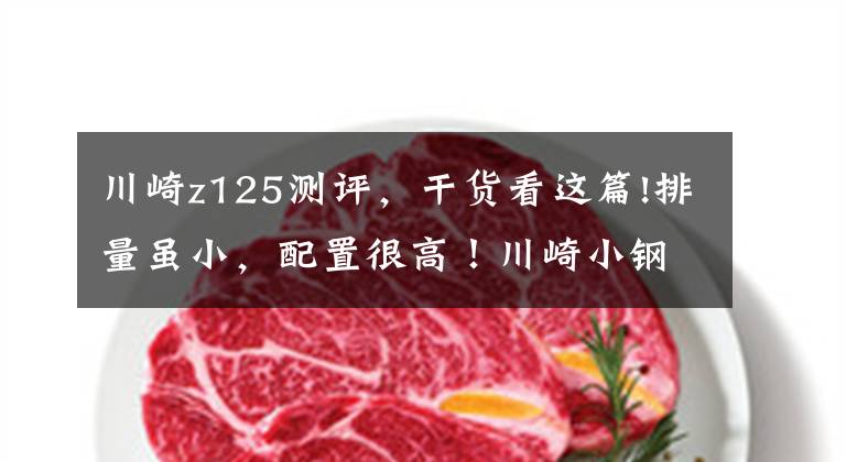 川崎z125测评，干货看这篇!排量虽小，配置很高！川崎小钢炮Z125，7.4升油箱，前后主流碟刹