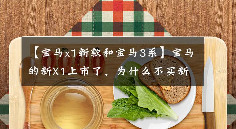 【宝马x1新款和宝马3系】宝马的新X1上市了，为什么不买新的第三课呢？