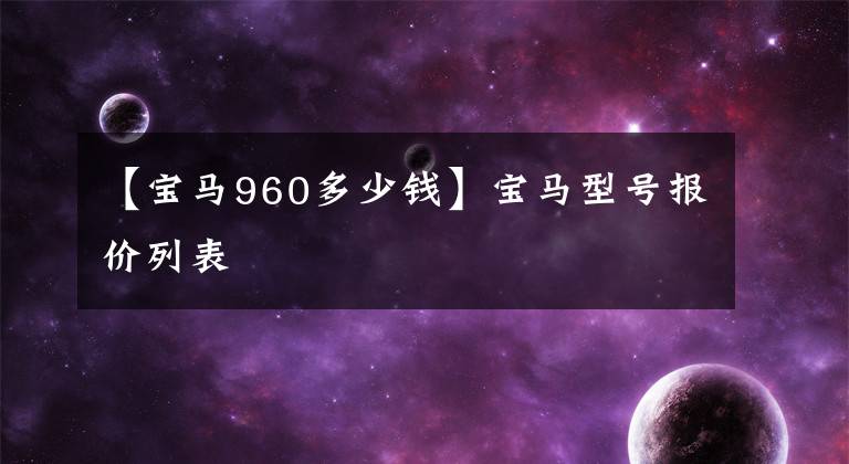 【宝马960多少钱】宝马型号报价列表