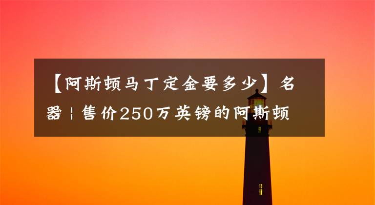 【阿斯顿马丁定金要多少】名器 | 售价250万英镑的阿斯顿马丁AM-RB 001！