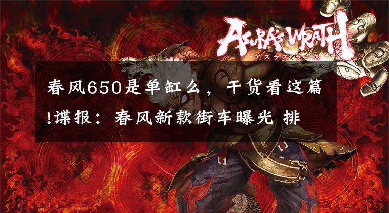 春风650是单缸么，干货看这篇!谍报：春风新款街车曝光 排量400mL