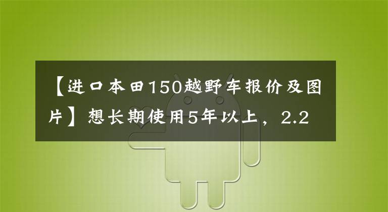 【进口本田150越野车报价及图片】想长期使用5年以上，2.25W的PCX150值得包装吗？