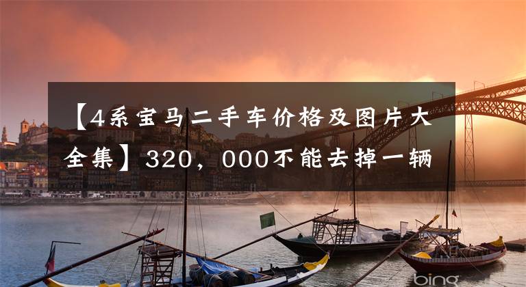 【4系宝马二手车价格及图片大全集】320，000不能去掉一辆3000公里宝马4系列试车车吗？顾客：排队交钱
