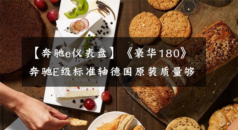 【奔驰e仪表盘】《豪华180》奔驰E级标准轴德国原装质量够豪华吗？