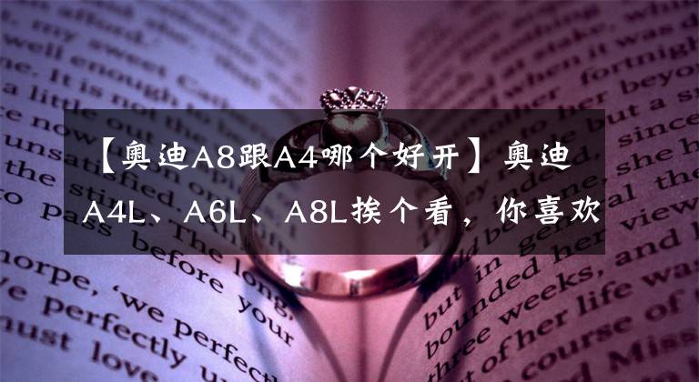 【奥迪A8跟A4哪个好开】奥迪A4L、A6L、A8L挨个看，你喜欢那台？