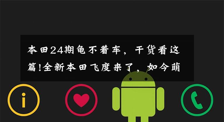 本田24期龟不着车，干货看这篇!全新本田飞度来了，如今萌萌哒的它，你还会买么？