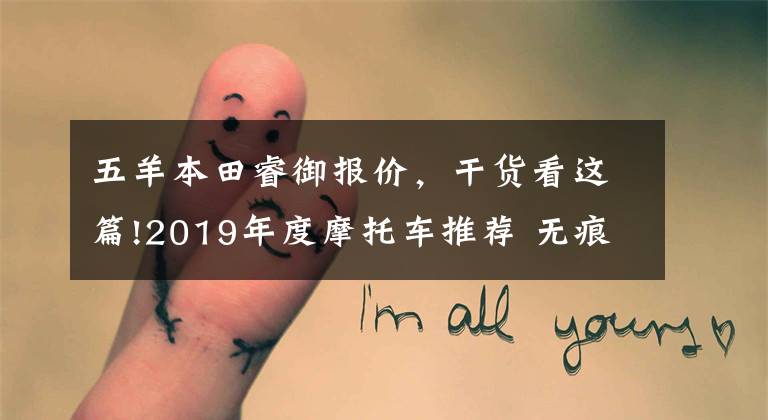 五羊本田睿御报价，干货看这篇!2019年度摩托车推荐 无痕测车