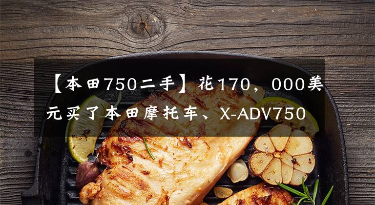 【本田750二手】花170，000美元买了本田摩托车、X-ADV750，但提车的时候两个成年人还是拿不动。