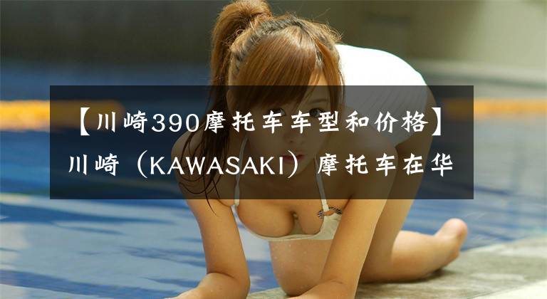 【川崎390摩托车车型和价格】川崎（KAWASAKI）摩托车在华售价一览表