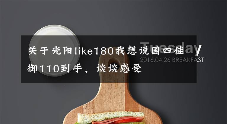 关于光阳like180我想说国四佳御110到手，谈谈感受