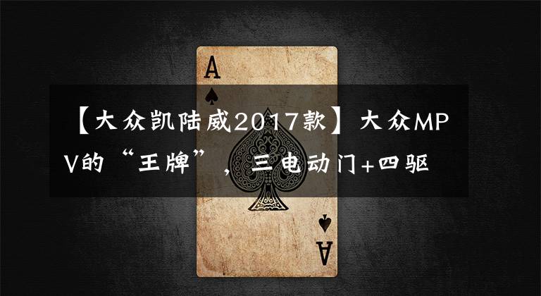 【大众凯陆威2017款】大众MPV的“王牌”，三电动门+四驱，2.0T大众凯路威真帅气