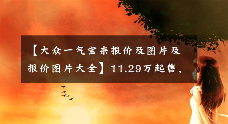 【大众一气宝来报价及图片及报价图片大全】11.29万起售，一汽-大众全新速腾、全新宝来正式上市