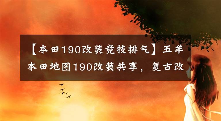 【本田190改装竞技排气】五羊本田地图190改装共享，复古改装需要严格的待遇