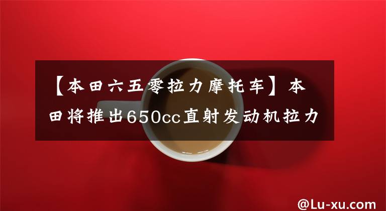 【本田六五零拉力摩托车】本田将推出650cc直射发动机拉力车费，并推出官方专利图，满足声波控制