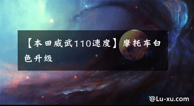 【本田威武110速度】摩托车白色升级