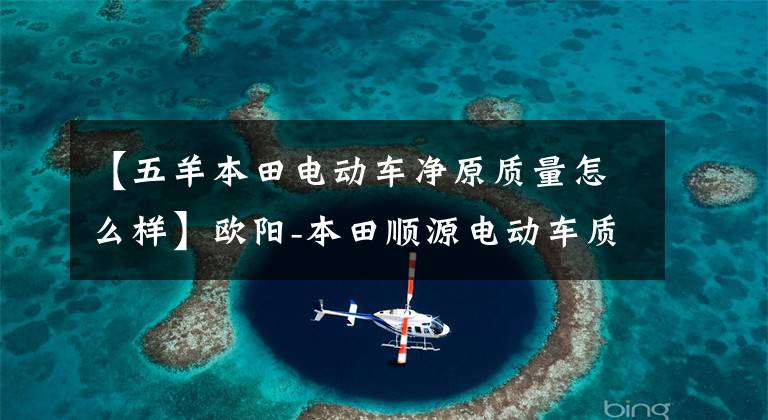【五羊本田电动车净原质量怎么样】欧阳-本田顺源电动车质量怎么样？请听一下这几位车主的实际回访