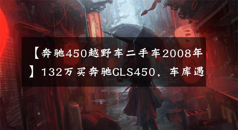 【奔驰450越野车二手车2008年】132万买奔驰GLS450，车库遇宝马X4，车主随手拍下照片