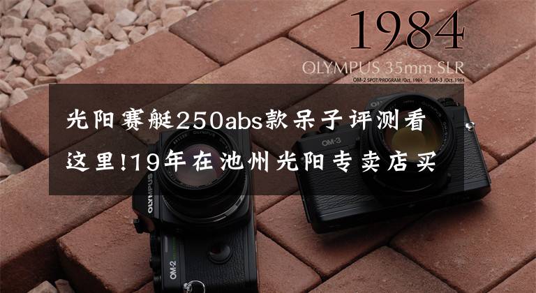 光阳赛艇250abs款呆子评测看这里!19年在池州光阳专卖店买的赛艇250，10374公里，拉缸，狗屁质量