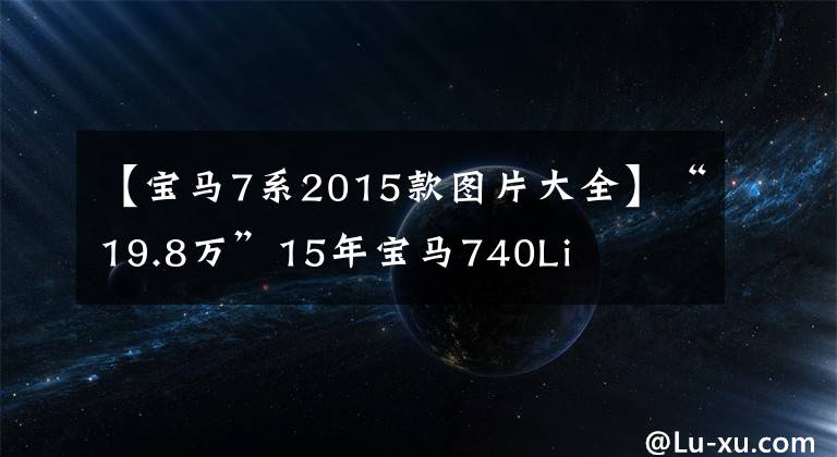 【宝马7系2015款图片大全】“19.8万”15年宝马740Li