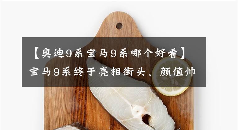 【奥迪9系宝马9系哪个好看】宝马9系终于亮相街头，颜值帅出新高度，迈巴赫奥迪A8看了要着急