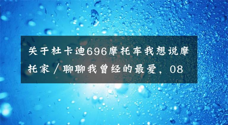 关于杜卡迪696摩托车我想说摩托家／聊聊我曾经的最爱，08款杜卡迪ducati 696