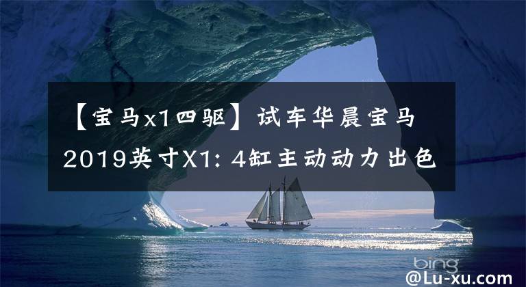 【宝马x1四驱】试车华晨宝马2019英寸X1: 4缸主动动力出色，后排空间大，性价比高。