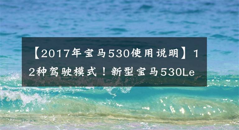 【2017年宝马530使用说明】12种驾驶模式！新型宝马530Le试车