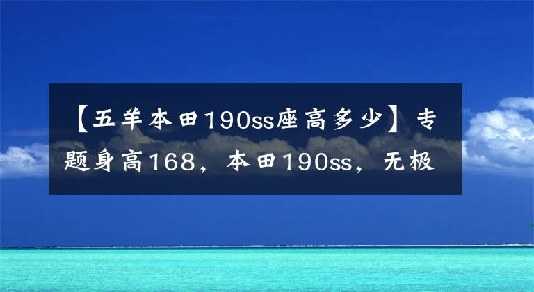 【五羊本田190ss座高多少】专题身高168，本田190ss，无极300，金吉拉300，如何选