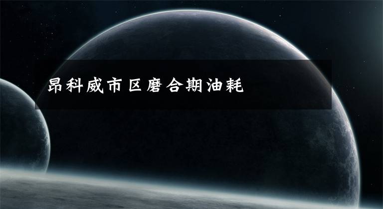 昂科威市区磨合期油耗