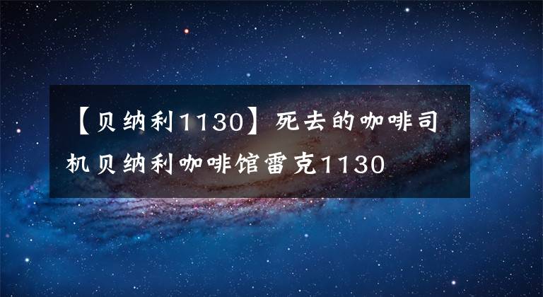 【贝纳利1130】死去的咖啡司机贝纳利咖啡馆雷克1130