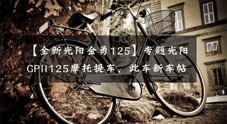 【全新光阳金勇125】专题光阳GPII125摩托提车，此车新车帖子太少了啊