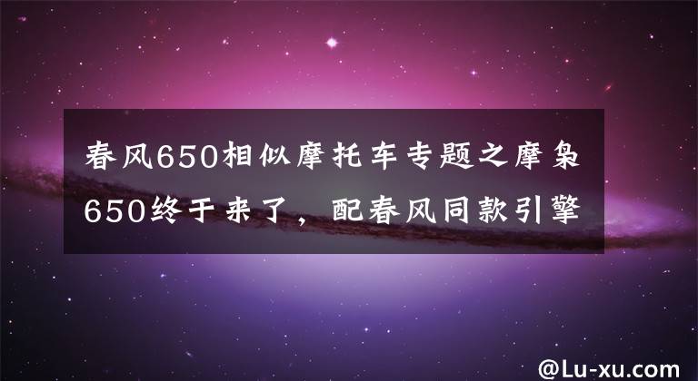 春风650相似摩托车专题之摩枭650终于来了，配春风同款引擎，油箱32L，还带两个车载音响
