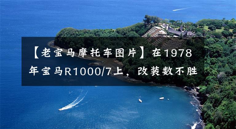 【老宝马摩托车图片】在1978年宝马R1000/7上，改装数不胜数，价格没有上限，将进行拍卖。