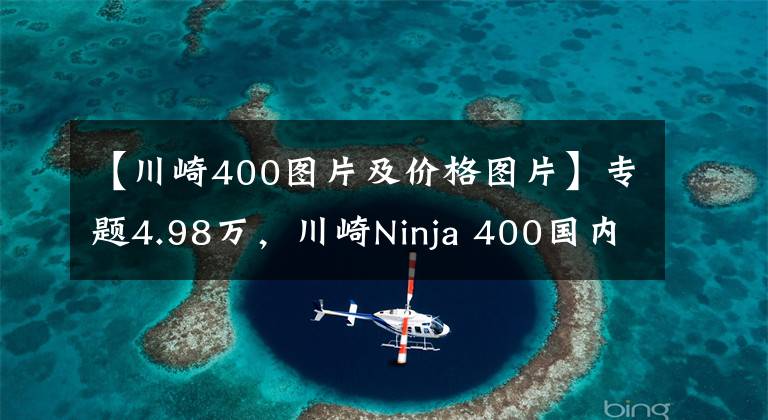 【川崎400图片及价格图片】专题4.98万，川崎Ninja 400国内正式发布，不阉割！保留45匹马力！