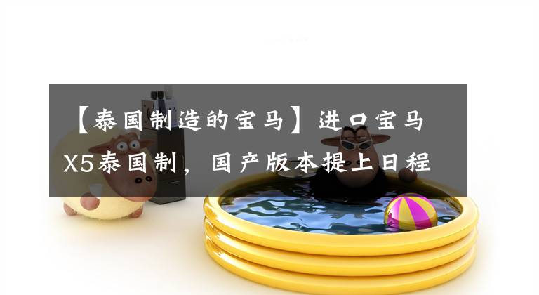 【泰国制造的宝马】进口宝马X5泰国制，国产版本提上日程，预计2022年推出