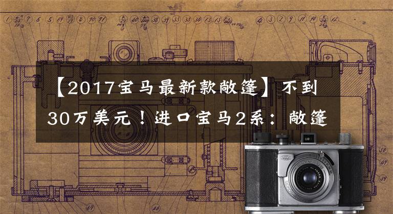 【2017宝马最新款敞篷】不到30万美元！进口宝马2系：敞篷设计，全系2.0T，搭载8AT。