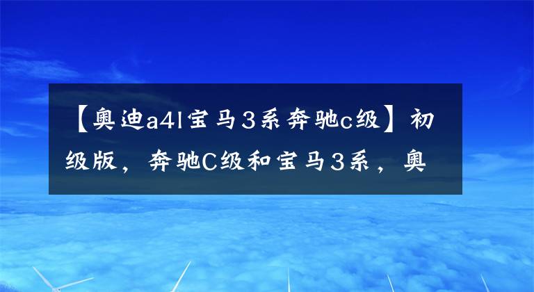【奥迪a4l宝马3系奔驰c级】初级版，奔驰C级和宝马3系，奥迪A4L谁更值得买？5分分析
