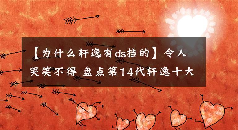 【为什么轩逸有ds挡的】令人哭笑不得 盘点第14代轩逸十大奇葩特点
