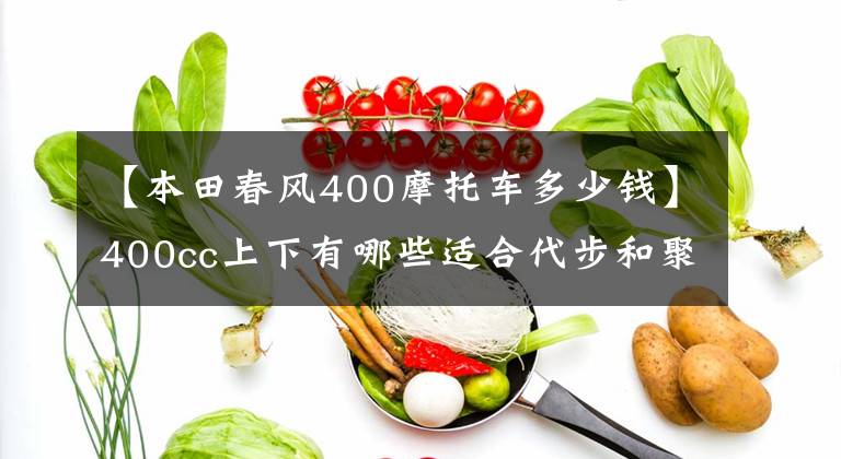 【本田春风400摩托车多少钱】400cc上下有哪些适合代步和聚集行的车型？