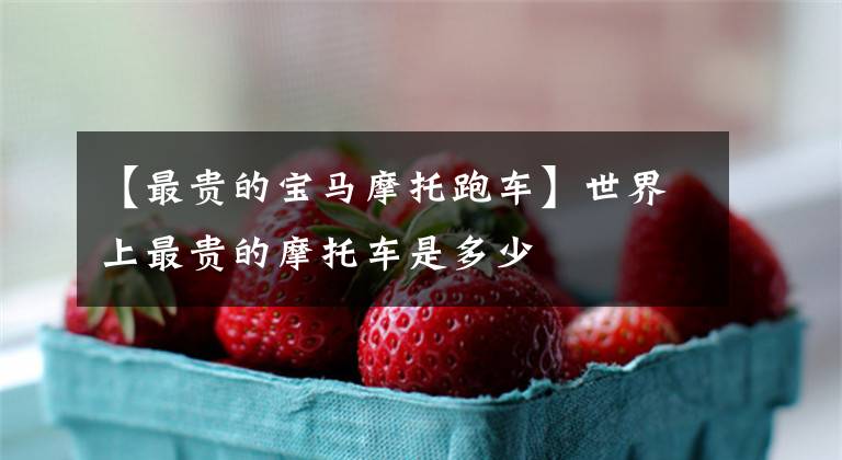 【最贵的宝马摩托跑车】世界上最贵的摩托车是多少