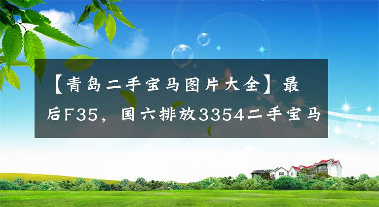 【青岛二手宝马图片大全】最后F35，国六排放3354二手宝马320Li