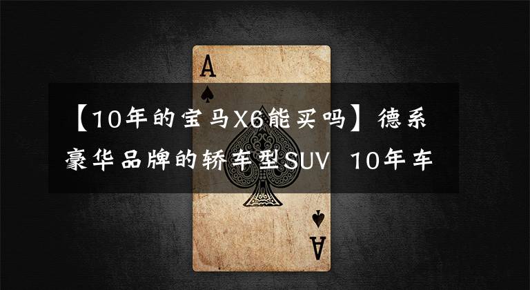 【10年的宝马X6能买吗】德系豪华品牌的轿车型SUV  10年车龄的宝马X6 17万美元起步吗？