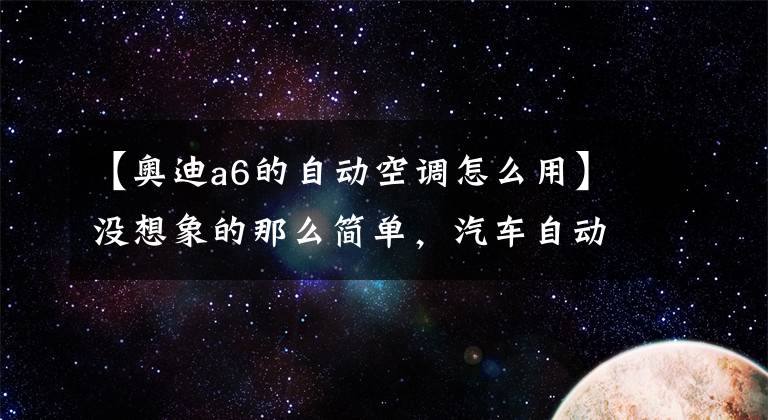 【奥迪a6的自动空调怎么用】没想象的那么简单，汽车自动空调使用详解