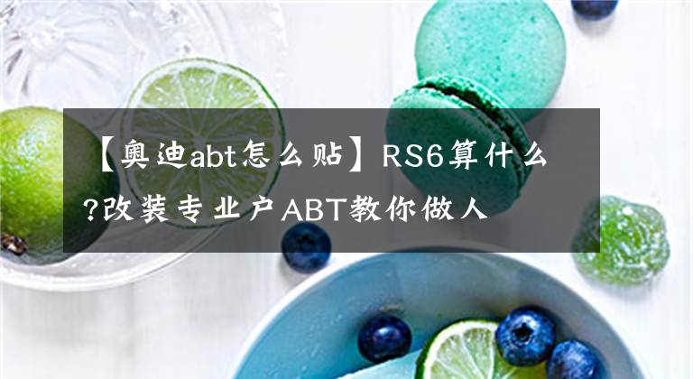 【奥迪abt怎么贴】RS6算什么?改装专业户ABT教你做人