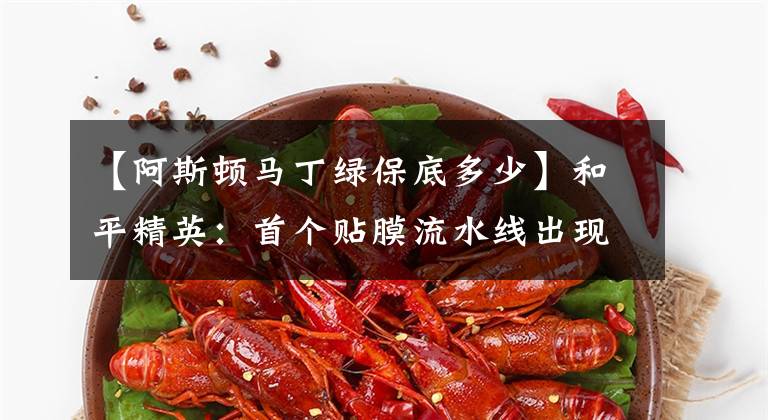 【阿斯顿马丁绿保底多少】和平精英：首个贴膜流水线出现？鲨鱼小号资产曝光，好友瞬间满了