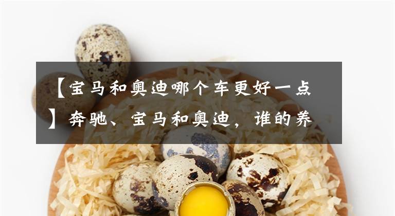 【宝马和奥迪哪个车更好一点】奔驰、宝马和奥迪，谁的养车成本更低？拿这三款车对比下就知道了
