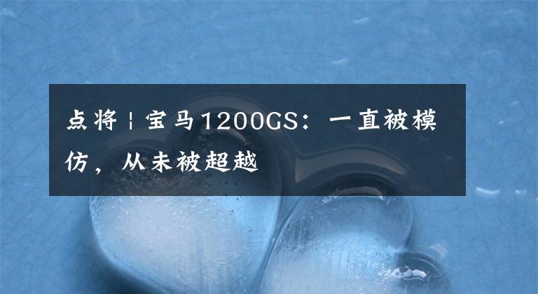 点将 | 宝马1200GS：一直被模仿，从未被超越