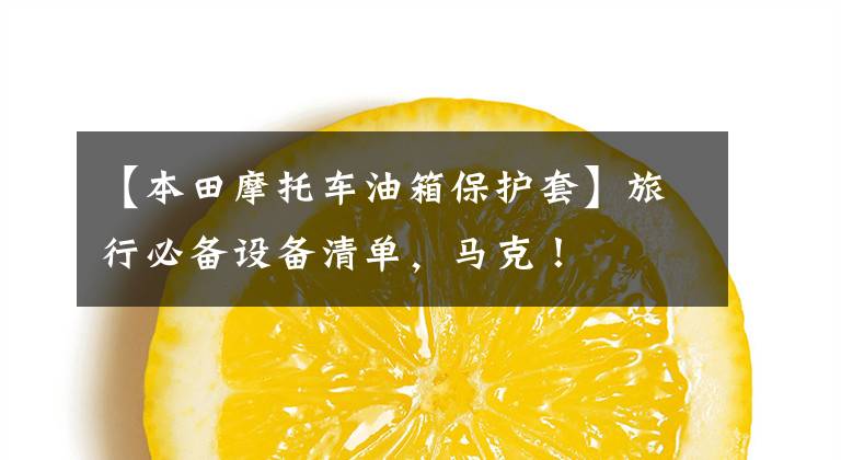 【本田摩托车油箱保护套】旅行必备设备清单，马克！