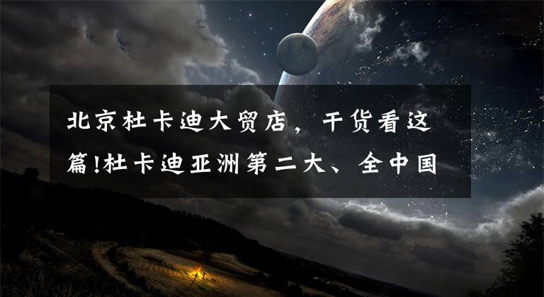 北京杜卡迪大贸店，干货看这篇!杜卡迪亚洲第二大、全中国最大展厅开业，下半年新车就跟下雨一样！