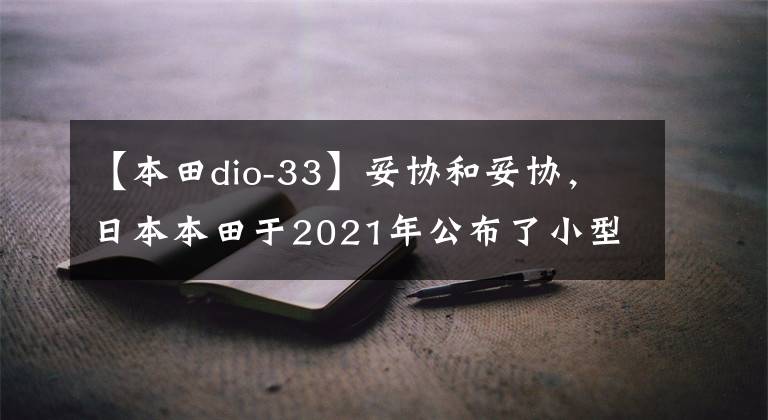 【本田dio-33】妥协和妥协，日本本田于2021年公布了小型改装的Dio滑板车。